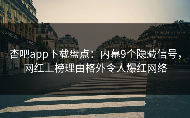 杏吧app下载盘点：内幕9个隐藏信号，网红上榜理由格外令人爆红网络