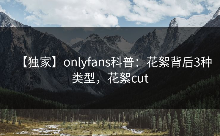 【独家】onlyfans科普:花絮背后3种类型,花絮cut 【独家】onlyfans科普:花絮背后3种类型,花絮cut