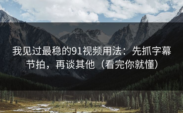 我见过最稳的91视频用法：先抓字幕节拍，再谈其他（看完你就懂）
