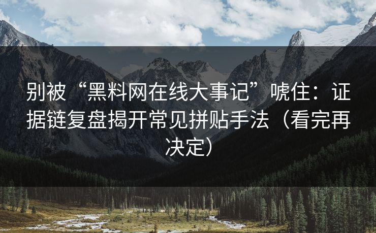 别被“黑料网在线大事记”唬住：证据链复盘揭开常见拼贴手法（看完再决定）