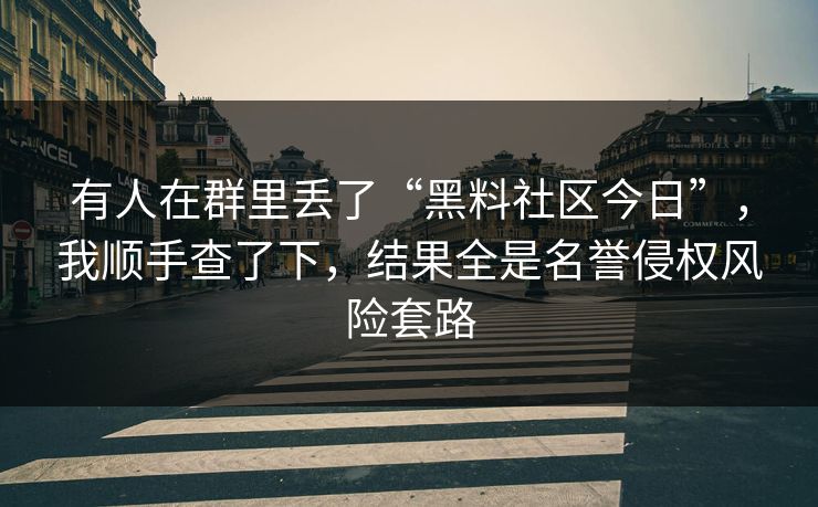 有人在群里丢了“黑料社区今日”，我顺手查了下，结果全是名誉侵权风险套路
